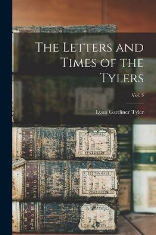 Cover of The Letters and Times of the Tylers; vol. 3