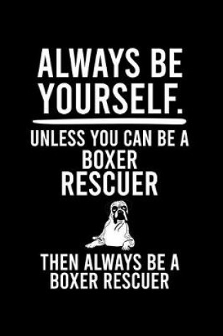 Cover of Always Be Yourself.Unless You Can Be Boxer Rescuer Then Always Be a Boxer Rescuer