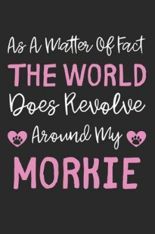 Cover of As A Matter Of Fact The World Does Revolve Around My Morkie