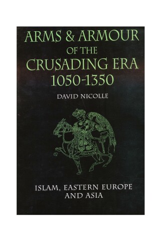 Cover of Arms & Armour of the Crusading Era, 1050-1350: Islam, Eastern Europe and Asia