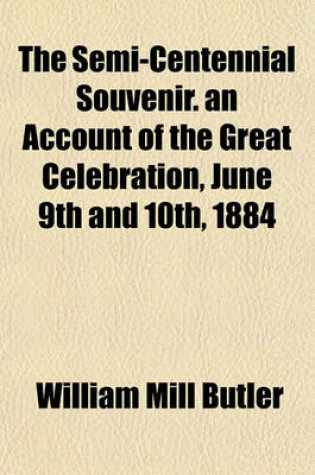 Cover of The Semi-Centennial Souvenir. an Account of the Great Celebration, June 9th and 10th, 1884