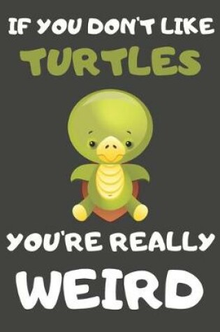 Cover of If You Don't Like Turtles You're Really Weird