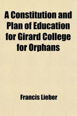 Cover of A Constitution and Plan of Education for Girard College for Orphans; With an Introductory Report, Laid Before the Board of Trustees