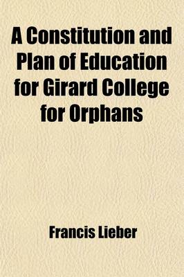 Book cover for A Constitution and Plan of Education for Girard College for Orphans; With an Introductory Report, Laid Before the Board of Trustees