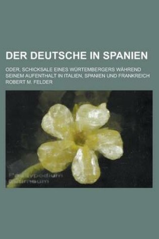 Cover of Der Deutsche in Spanien; Oder, Schicksale Eines Wurtembergers Wahrend Seinem Aufenthalt in Italien, Spanien Und Frankreich