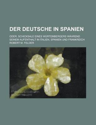 Book cover for Der Deutsche in Spanien; Oder, Schicksale Eines Wurtembergers Wahrend Seinem Aufenthalt in Italien, Spanien Und Frankreich