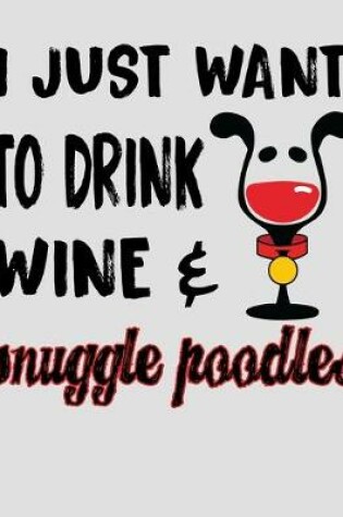 Cover of I Just Want to Drink Wine & Snuggle Poodles