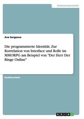 Book cover for Die programmierte Identitat. Zur Korrelation von Interface und Rolle im MMORPG am Beispiel von Der Herr Der Ringe Online