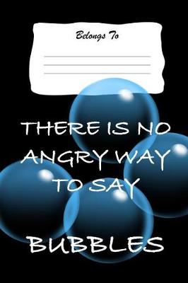 Book cover for There Is No Angry Way to Say Bubbles