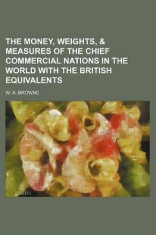 Cover of The Money, Weights, & Measures of the Chief Commercial Nations in the World with the British Equivalents