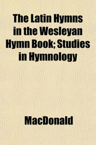 Cover of The Latin Hymns in the Wesleyan Hymn Book; Studies in Hymnology