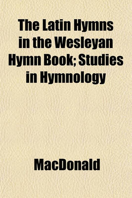 Book cover for The Latin Hymns in the Wesleyan Hymn Book; Studies in Hymnology