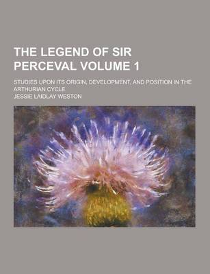 Book cover for The Legend of Sir Perceval; Studies Upon Its Origin, Development, and Position in the Arthurian Cycle Volume 1