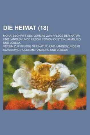 Cover of Die Heimat; Monatsschrift Des Vereins Zur Pflege Der Natur- Und Landeskunde in Schleswig-Holstein, Hamburg Und Lubeck (18)