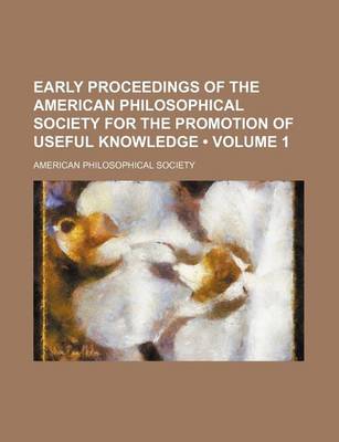 Book cover for Early Proceedings of the American Philosophical Society for the Promotion of Useful Knowledge (Volume 1)