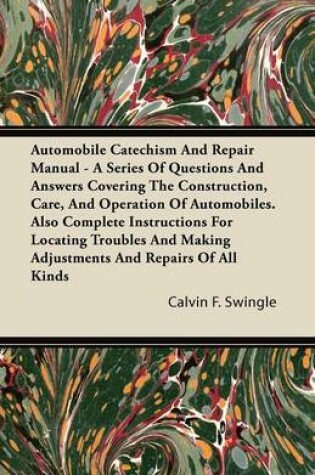 Cover of Automobile Catechism And Repair Manual - A Series Of Questions And Answers Covering The Construction, Care, And Operation Of Automobiles. Also Complete Instructions For Locating Troubles And Making Adjustments And Repairs Of All Kinds