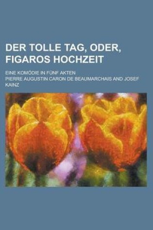 Cover of Der Tolle Tag, Oder, Figaros Hochzeit; Eine Komodie in Funf Akten