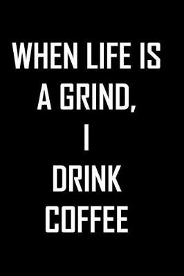 Book cover for When Life is a grind, I drink coffee