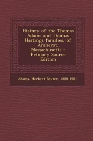 Cover of History of the Thomas Adams and Thomas Hastings Families, of Amherst, Massachusetts