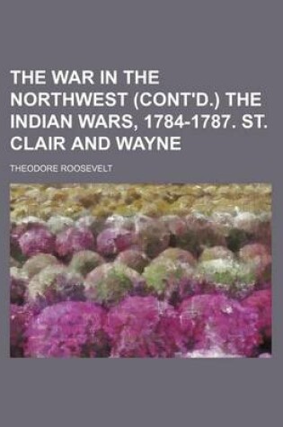 Cover of The War in the Northwest (Cont'd.) the Indian Wars, 1784-1787. St. Clair and Wayne