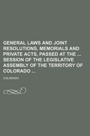 Cover of General Laws and Joint Resolutions, Memorials and Private Acts, Passed at the Session of the Legislative Assembly of the Territory of Colorado