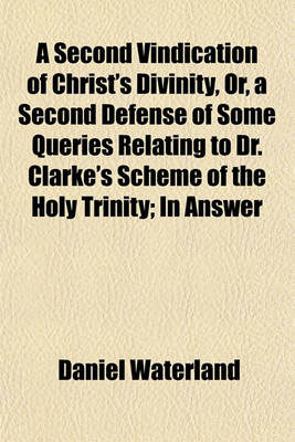 Book cover for A Second Vindication of Christ's Divinity, Or, a Second Defense of Some Queries Relating to Dr. Clarke's Scheme of the Holy Trinity; In Answer