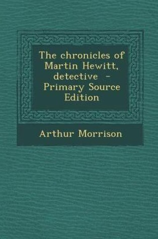 Cover of The Chronicles of Martin Hewitt, Detective - Primary Source Edition