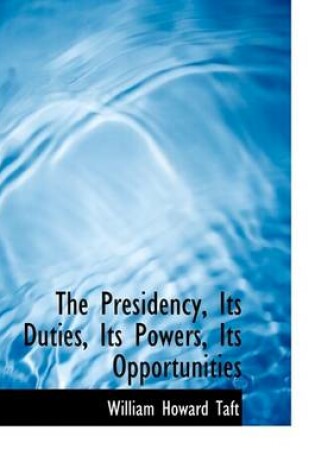 Cover of The Presidency, Its Duties, Its Powers, Its Opportunities