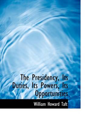 Book cover for The Presidency, Its Duties, Its Powers, Its Opportunities