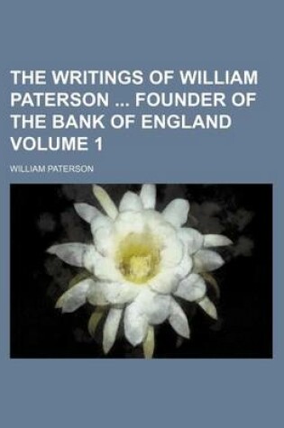 Cover of The Writings of William Paterson Founder of the Bank of England Volume 1
