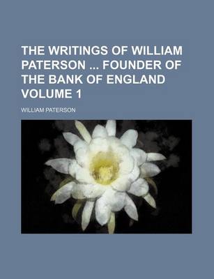 Book cover for The Writings of William Paterson Founder of the Bank of England Volume 1