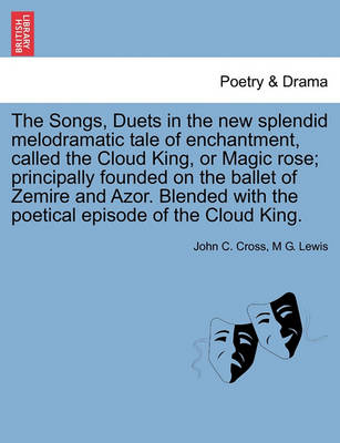 Book cover for The Songs, Duets in the New Splendid Melodramatic Tale of Enchantment, Called the Cloud King, or Magic Rose; Principally Founded on the Ballet of Zemire and Azor. Blended with the Poetical Episode of the Cloud King.