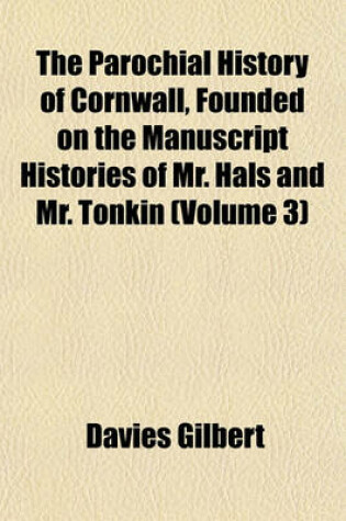 Cover of The Parochial History of Cornwall, Founded on the Manuscript Histories of Mr. Hals and Mr. Tonkin (Volume 3)