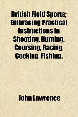 Book cover for British Field Sports; Embracing Practical Instructions in Shooting, Hunting, Coursing, Racing, Cocking, Fishing,