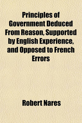 Book cover for Principles of Government Deduced from Reason, Supported by English Experience, and Opposed to French Errors