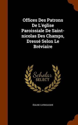 Book cover for Offices Des Patrons de L'Eglise Paroissiale de Saint-Nicolas Des Champs, Dresse Selon Le Breviaire