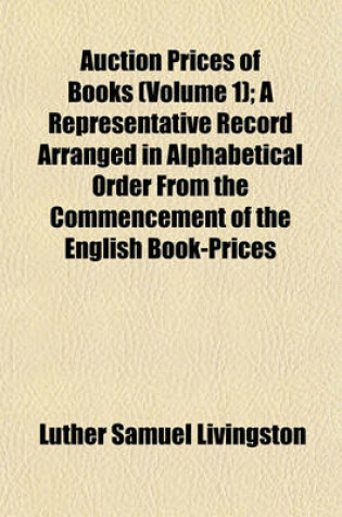 Cover of Auction Prices of Books (Volume 1); A Representative Record Arranged in Alphabetical Order from the Commencement of the English Book-Prices