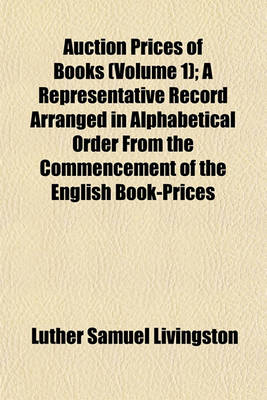 Book cover for Auction Prices of Books (Volume 1); A Representative Record Arranged in Alphabetical Order from the Commencement of the English Book-Prices