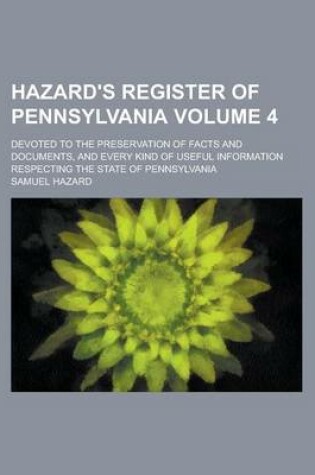 Cover of Hazard's Register of Pennsylvania; Devoted to the Preservation of Facts and Documents, and Every Kind of Useful Information Respecting the State of Pennsylvania Volume 4