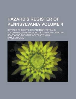 Book cover for Hazard's Register of Pennsylvania; Devoted to the Preservation of Facts and Documents, and Every Kind of Useful Information Respecting the State of Pennsylvania Volume 4