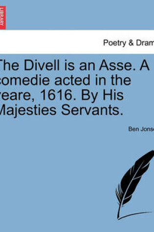 Cover of The Divell Is an Asse. a Comedie Acted in the Yeare, 1616. by His Majesties Servants.