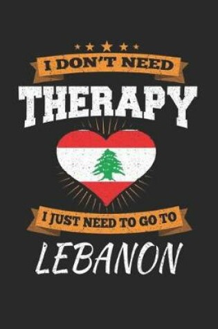 Cover of I Don't Need Therapy I Just Need To Go To Lebanon