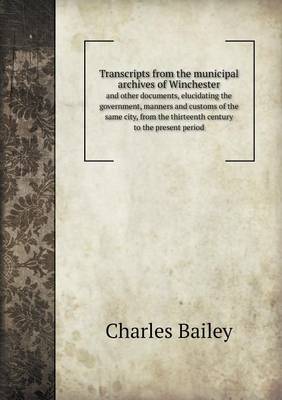 Book cover for Transcripts from the Municipal Archives of Winchester and Other Documents, Elucidating the Government, Manners and Customs of the Same City, from the