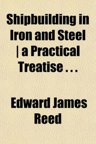 Cover of Shipbuilding in Iron and Steel a Practical Treatise . . .