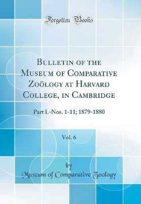 Book cover for Bulletin of the Museum of Comparative Zoölogy at Harvard College, in Cambridge, Vol. 6: Part I.-Nos. 1-11; 1879-1880 (Classic Reprint)