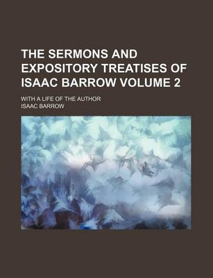 Book cover for The Sermons and Expository Treatises of Isaac Barrow Volume 2; With a Life of the Author