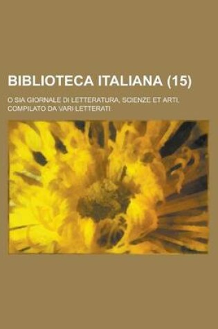Cover of Biblioteca Italiana; O Sia Giornale Di Letteratura, Scienze Et Arti, Compilato Da Vari Letterati (15)