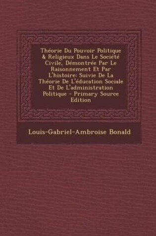 Cover of Theorie Du Pouvoir Politique & Religieux Dans Le Societe Civile, Demontree Par Le Raisonnement Et Par L'Histoire