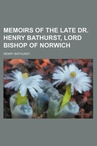 Cover of Memoirs of the Late Dr. Henry Bathurst, Lord Bishop of Norwich (Volume 1)