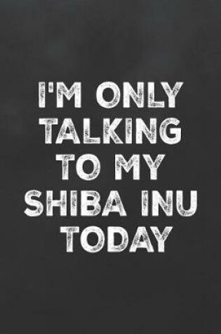 Cover of I'm Only Talking to My Shiba Inu Today